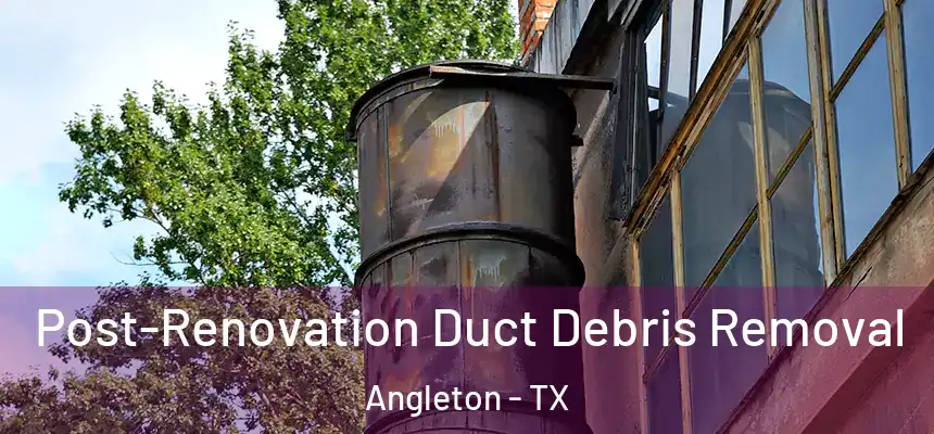 Post-Renovation Duct Debris Removal Angleton - TX